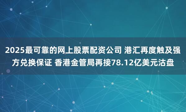 2025最可靠的网上股票配资公司 港汇再度触及强方兑换保证 香港金管局再接78.12亿美元沽盘