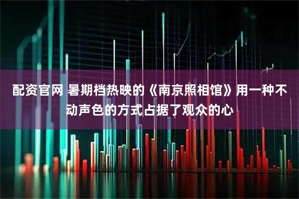 配资官网 暑期档热映的《南京照相馆》用一种不动声色的方式占据了观众的心