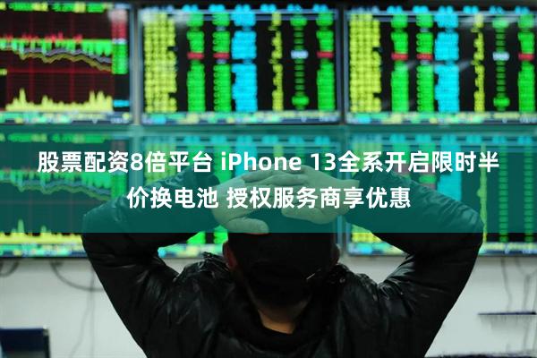 股票配资8倍平台 iPhone 13全系开启限时半价换电池 授权服务商享优惠