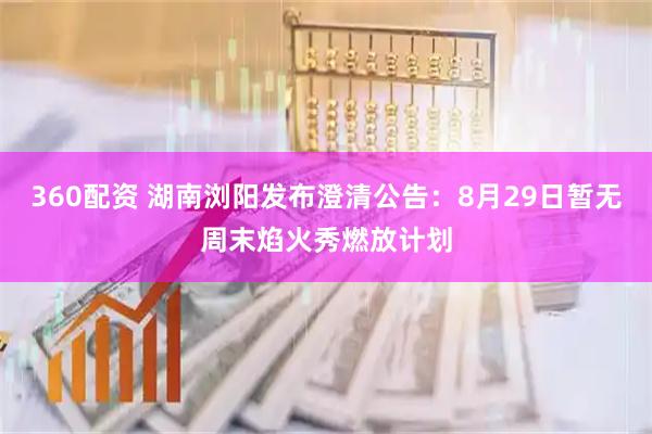 360配资 湖南浏阳发布澄清公告：8月29日暂无周末焰火秀燃放计划